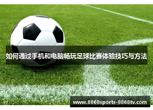 如何通过手机和电脑畅玩足球比赛体验技巧与方法