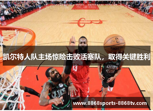 凯尔特人队主场惊险击败活塞队，取得关键胜利