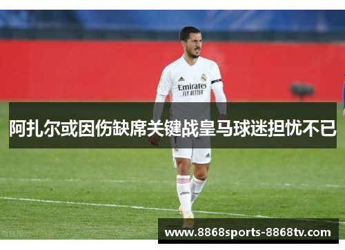 阿扎尔或因伤缺席关键战皇马球迷担忧不已