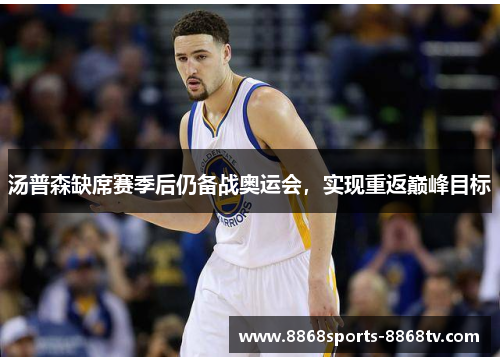 汤普森缺席赛季后仍备战奥运会，实现重返巅峰目标