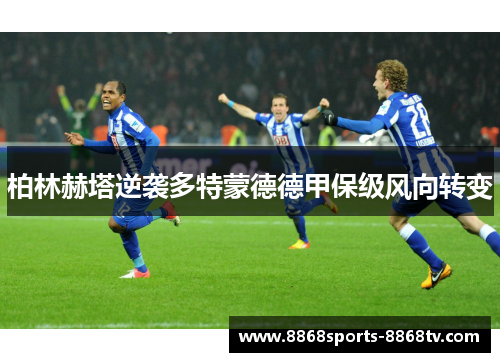 柏林赫塔逆袭多特蒙德德甲保级风向转变