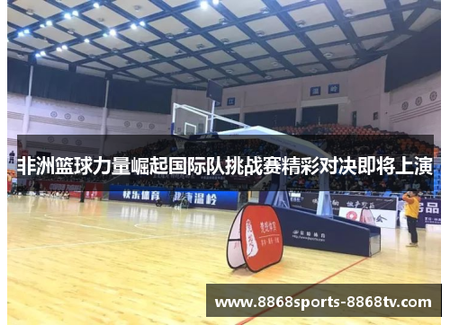 非洲篮球力量崛起国际队挑战赛精彩对决即将上演