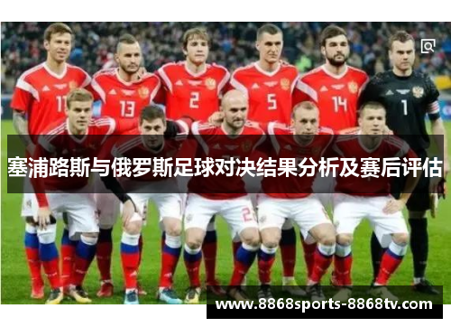 塞浦路斯与俄罗斯足球对决结果分析及赛后评估